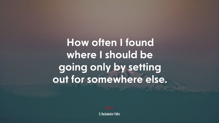 How often I found where I should be going only by setting out for somewhere else. | R. Buckminster Fuller quote