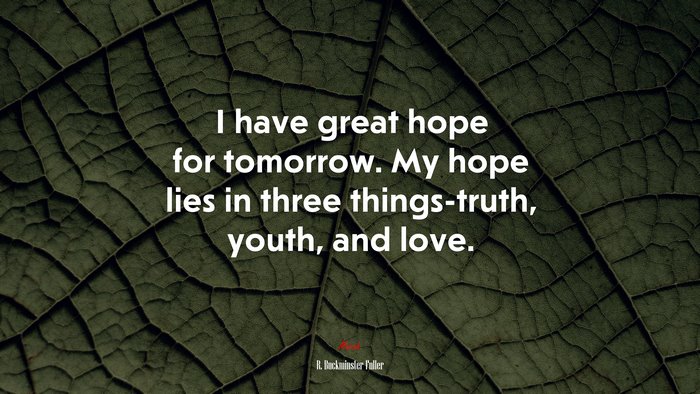 I have great hope for tomorrow. My hope lies in three things-truth, youth, and love. | R. Buckminster Fuller quote