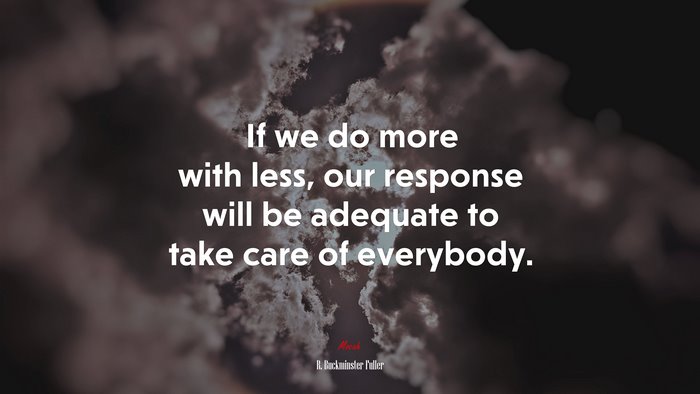 If we do more with less, our response will be adequate to take care of everybody. | R. Buckminster Fuller quote