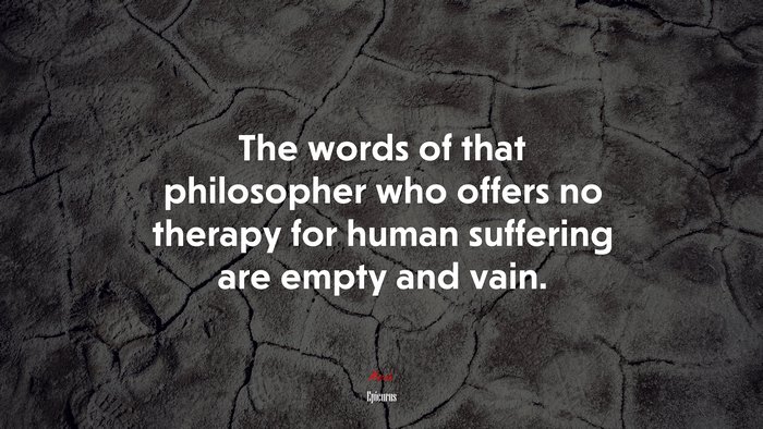 The words of that philosopher who offers no therapy for human suffering are empty and vain. | Epicurus quote