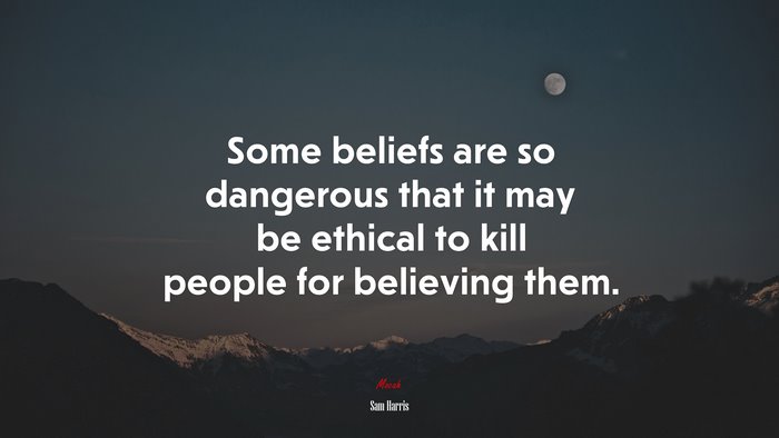 Some beliefs are so dangerous that it may be ethical to kill people for believing them. | Sam Harris quote