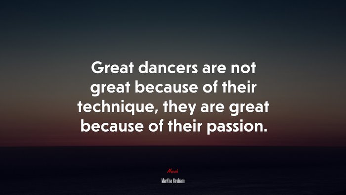 Great dancers are not great because of their technique, they are great because of their passion. | Martha Graham quote