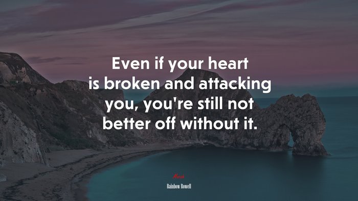 Even if your heart is broken and attacking you, you’re still not better off without it. | Rainbow Rowell quote