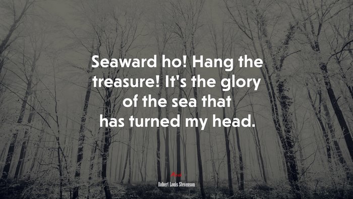 Seaward ho! Hang the treasure! It’s the glory of the sea that has turned my head. | Robert Louis Stevenson quote