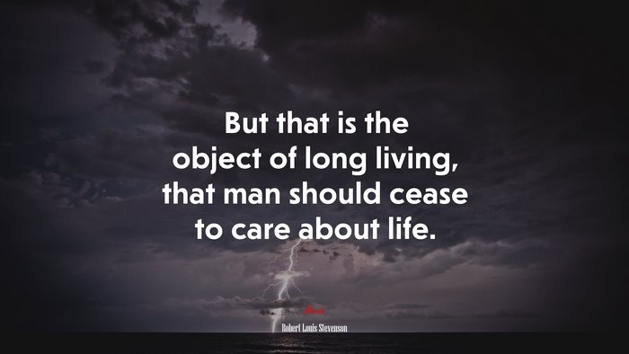 But that is the object of long living, that man should cease to care about life. | Robert Louis Stevenson quote