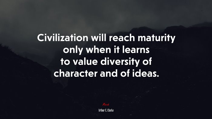 Civilization will reach maturity only when it learns to value diversity of character and of ideas. | Arthur C. Clarke quote