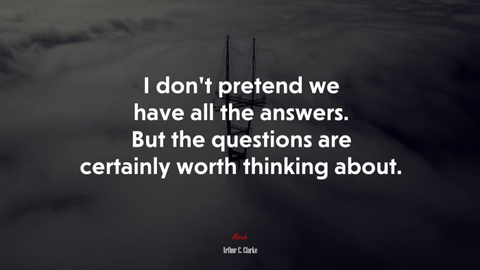 I don’t pretend we have all the answers. But the questions are certainly worth thinking about. | Arthur C. Clarke quote