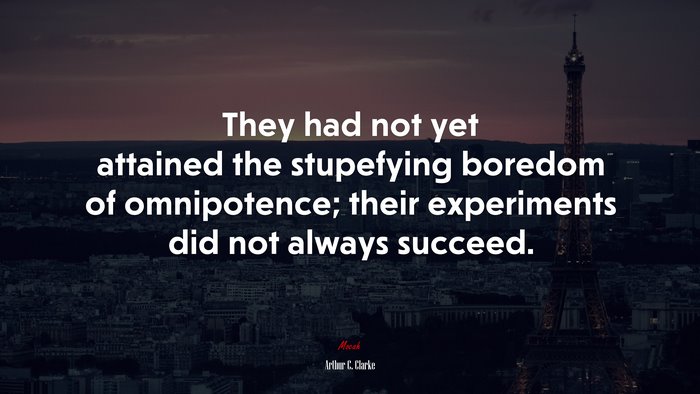 They had not yet attained the stupefying boredom of omnipotence; their experiments did not always succeed. | Arthur C. Clarke quote
