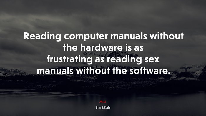 Reading computer manuals without the hardware is as frustrating as reading sex manuals without the software. | Arthur C. Clarke quote
