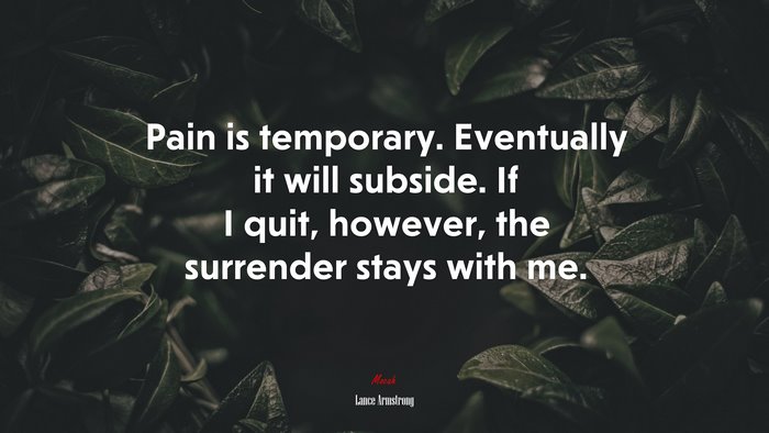 Pain is temporary. Eventually it will subside. If I quit, however, the surrender stays with me. | Lance Armstrong quote