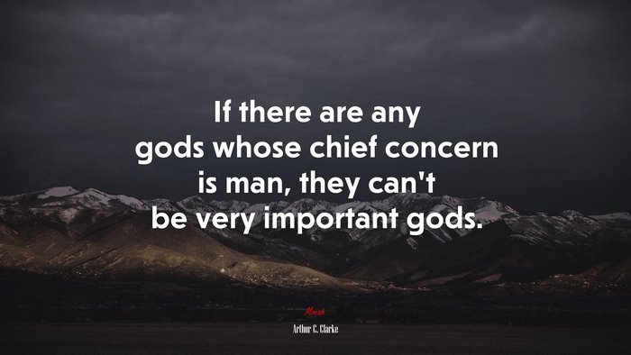 If there are any gods whose chief concern is man, they can’t be very important gods. | Arthur C. Clarke quote