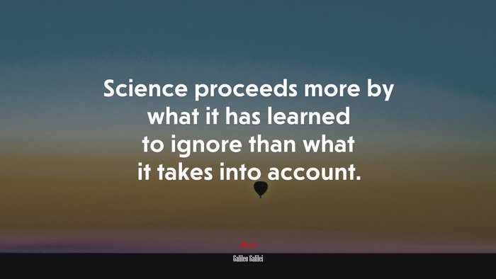 Science proceeds more by what it has learned to ignore than what it takes into account. | Galileo Galilei quote