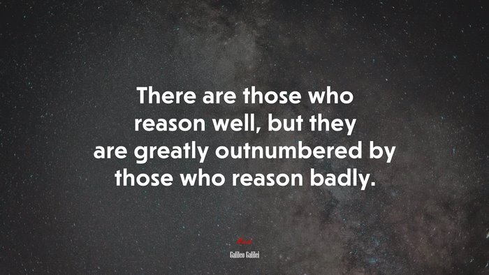 There are those who reason well, but they are greatly outnumbered by those who reason badly. | Galileo Galilei quote