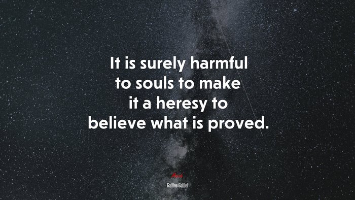 It is surely harmful to souls to make it a heresy to believe what is proved. | Galileo Galilei quote