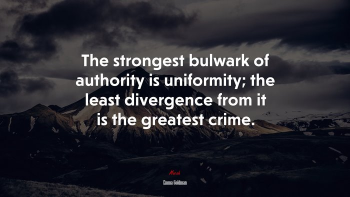 The strongest bulwark of authority is uniformity; the least divergence from it is the greatest crime. | Emma Goldman quote
