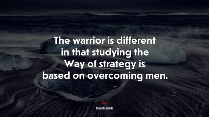 The warrior is different in that studying the Way of strategy is based on overcoming men. | Miyamoto Musashi quote