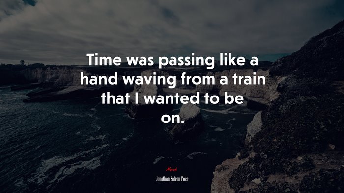 Time was passing like a hand waving from a train that I wanted to be on. | Jonathan Safran Foer quote