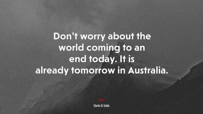 Don’t worry about the world coming to an end today. It is already tomorrow in Australia. | Charles M. Schulz quote