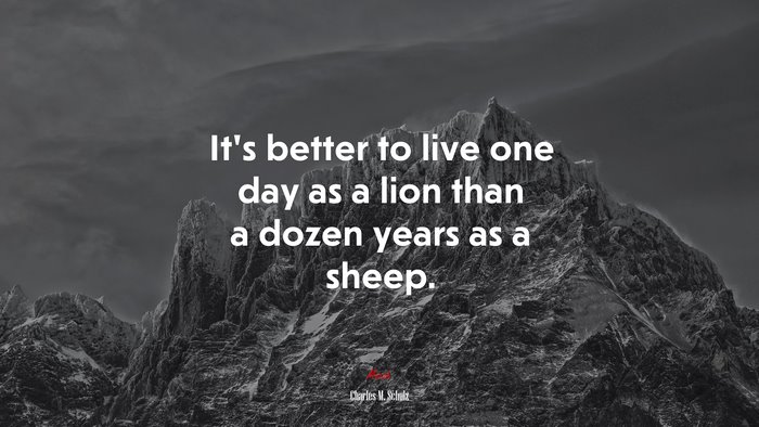 It’s better to live one day as a lion than a dozen years as a sheep. | Charles M. Schulz quote