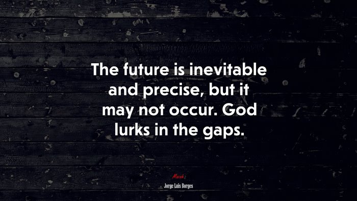 The future is inevitable and precise, but it may not occur. God lurks in the gaps. | Jorge Luis Borges quote
