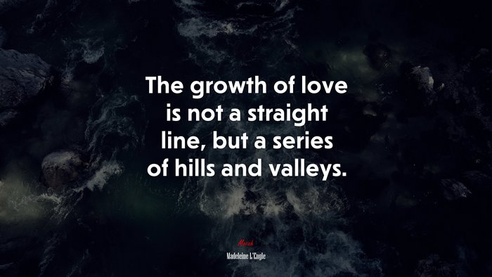The growth of love is not a straight line, but a series of hills and valleys. | Madeleine LEngle quote