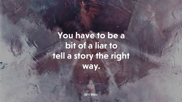 You have to be a bit of a liar to tell a story the right way. | Patrick Rothfuss quote