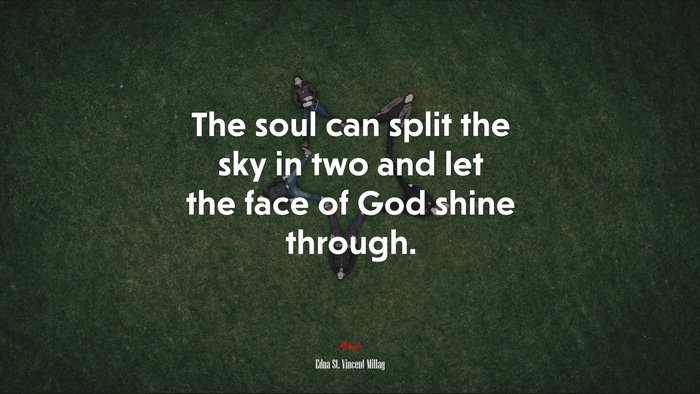 The soul can split the sky in two and let the face of God shine through. | Edna St. Vincent Millay quote