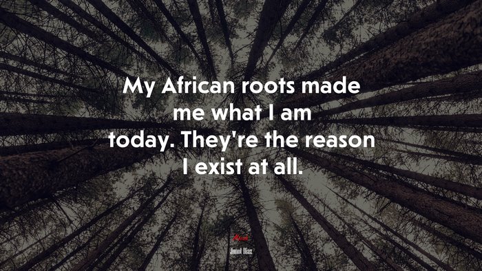 My African roots made me what I am today. They’re the reason I exist at all. | Junot Díaz quote