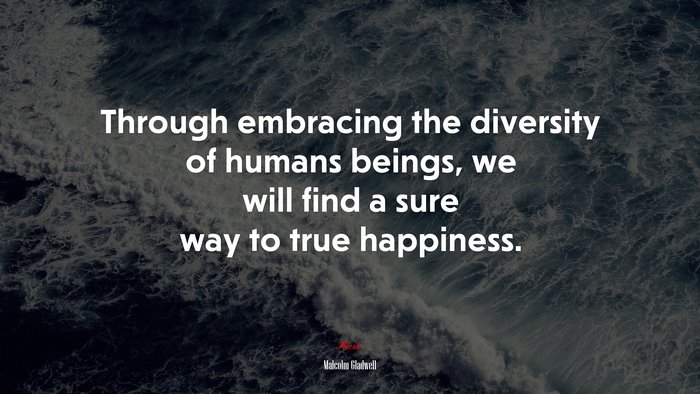 Through embracing the diversity of humans beings, we will find a sure way to true happiness. | Malcolm Gladwell quote