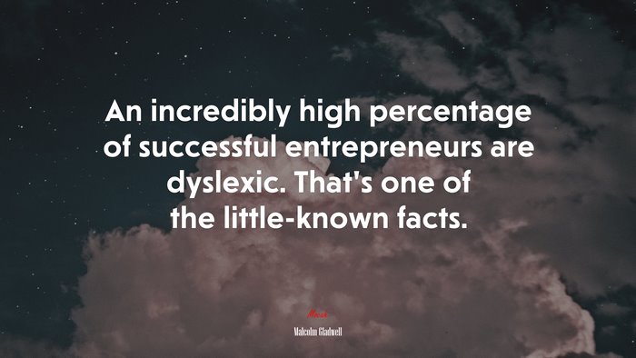 An incredibly high percentage of successful entrepreneurs are dyslexic. That’s one of the little-known facts. | Malcolm Gladwell quote