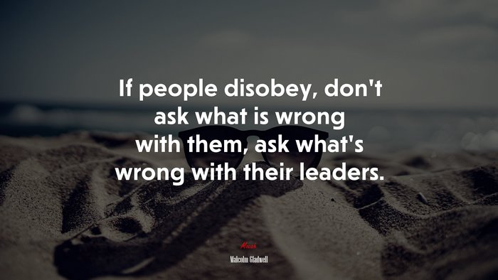 If people disobey, don’t ask what is wrong with them, ask what’s wrong with their leaders. | Malcolm Gladwell quote
