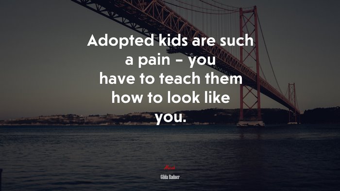 Adopted kids are such a pain – you have to teach them how to look like you. | Gilda Radner quote