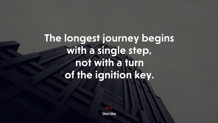 The longest journey begins with a single step, not with a turn of the ignition key. | Edward Abbey quote