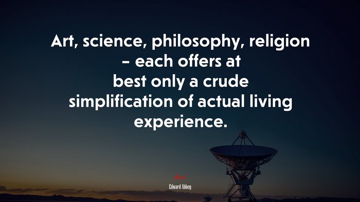 Art, science, philosophy, religion – each offers at best only a crude simplification of actual living experience. | Edward Abbey quote