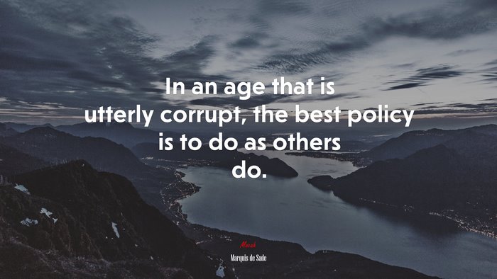 In an age that is utterly corrupt, the best policy is to do as others do. | Marquis de Sade quote