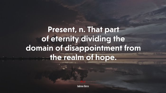 Present, n. That part of eternity dividing the domain of disappointment from the realm of hope. | Ambrose Bierce quote