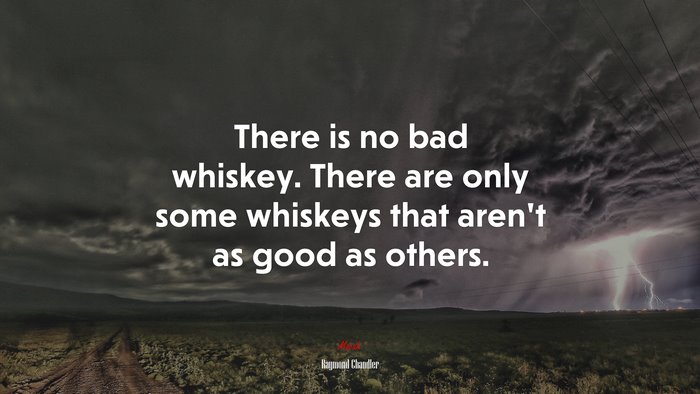 There is no bad whiskey. There are only some whiskeys that aren’t as good as others. | Raymond Chandler quote