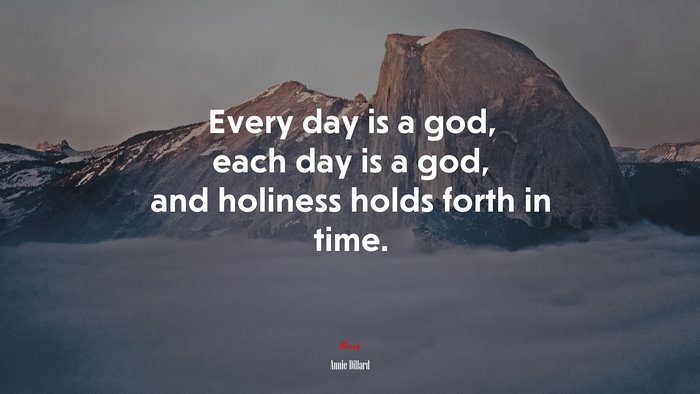 Every day is a god, each day is a god, and holiness holds forth in time. | Annie Dillard quote