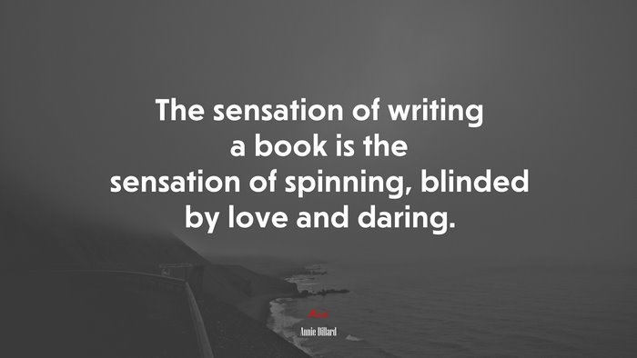 The sensation of writing a book is the sensation of spinning, blinded by love and daring. | Annie Dillard quote