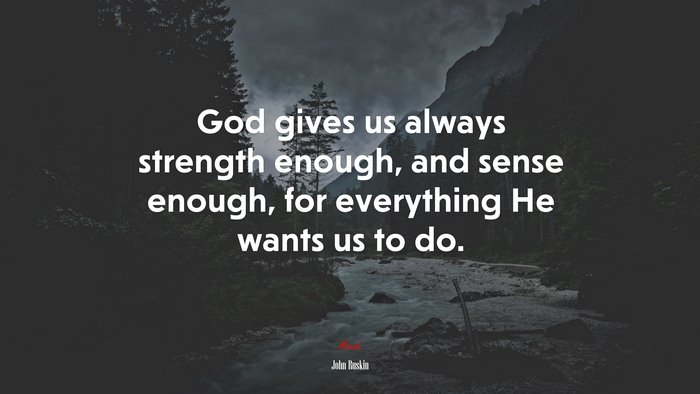 God gives us always strength enough, and sense enough, for everything He wants us to do. | John Ruskin quote