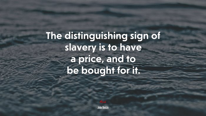 The distinguishing sign of slavery is to have a price, and to be bought for it. | John Ruskin quote