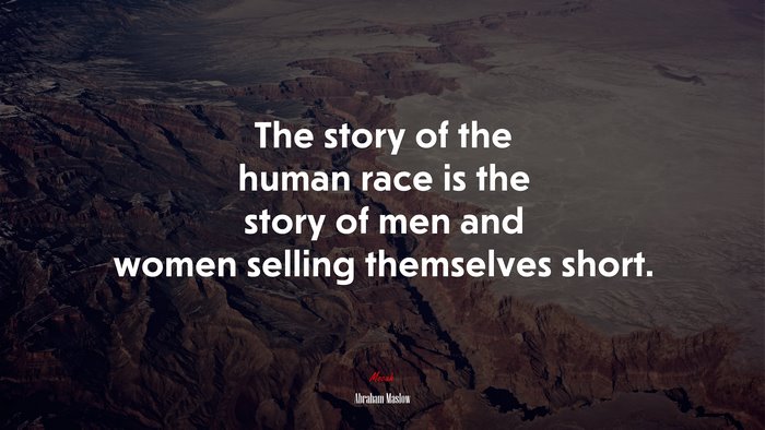The story of the human race is the story of men and women selling themselves short. | Abraham Maslow quote