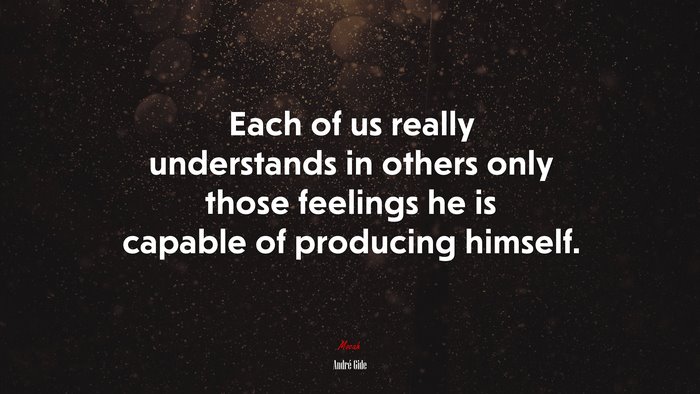Each of us really understands in others only those feelings he is capable of producing himself. | André Gide quote