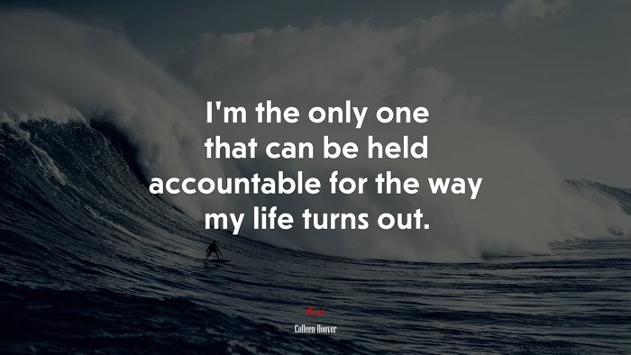 I’m the only one that can be held accountable for the way my life turns out. | Colleen Hoover quote