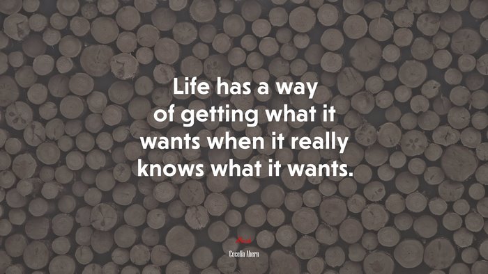 Life has a way of getting what it wants when it really knows what it wants. | Cecelia Ahern quote