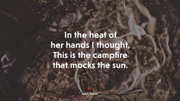 In the heat of her hands I thought, This is the campfire that mocks the sun. | Jeanette Winterson quote