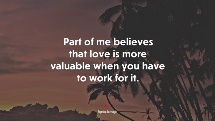 Part of me believes that love is more valuable when you have to work for it. | Augusten Burroughs quote