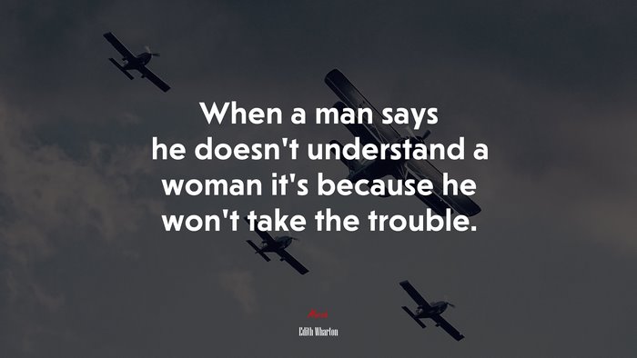When a man says he doesn’t understand a woman it’s because he won’t take the trouble. | Edith Wharton quote