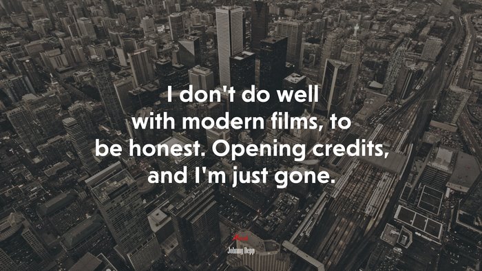 I don’t do well with modern films, to be honest. Opening credits, and I’m just gone. | Johnny Depp quote