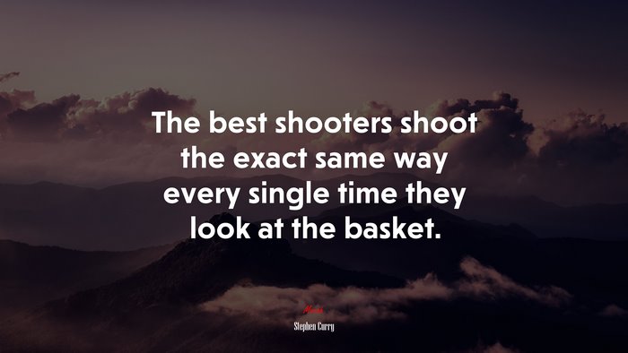 The best shooters shoot the exact same way every single time they look at the basket. | Stephen Curry quote